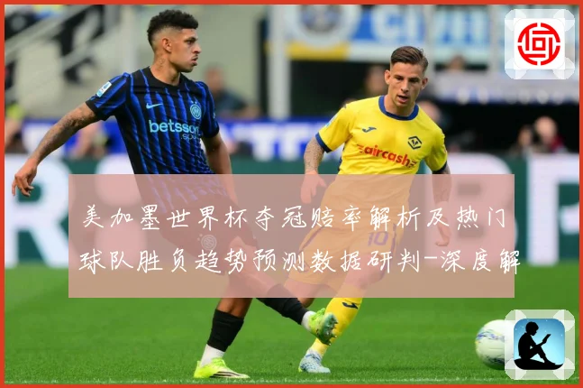 美加墨世界杯夺冠赔率解析及热门球队胜负趋势预测数据研判-深度解析