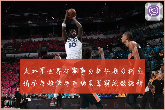 美加墨世界杯赛事分析热潮分析竞猜参与趋势与市场前景解读数据研判-深度解析