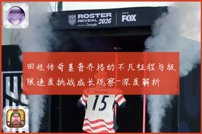 田径传奇基普乔格的不凡征程与极限速度挑战成长观察-深度解析
