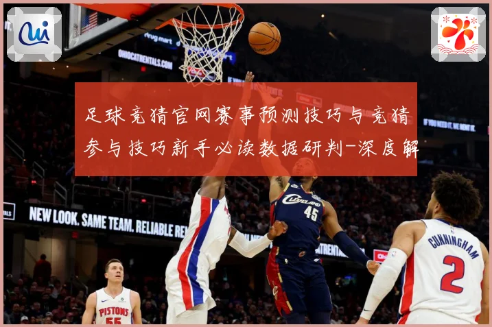 足球竞猜官网赛事预测技巧与竞猜参与技巧新手必读数据研判-深度解析