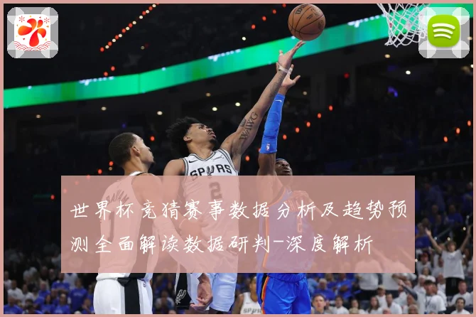 世界杯竞猜赛事数据分析及趋势预测全面解读数据研判-深度解析