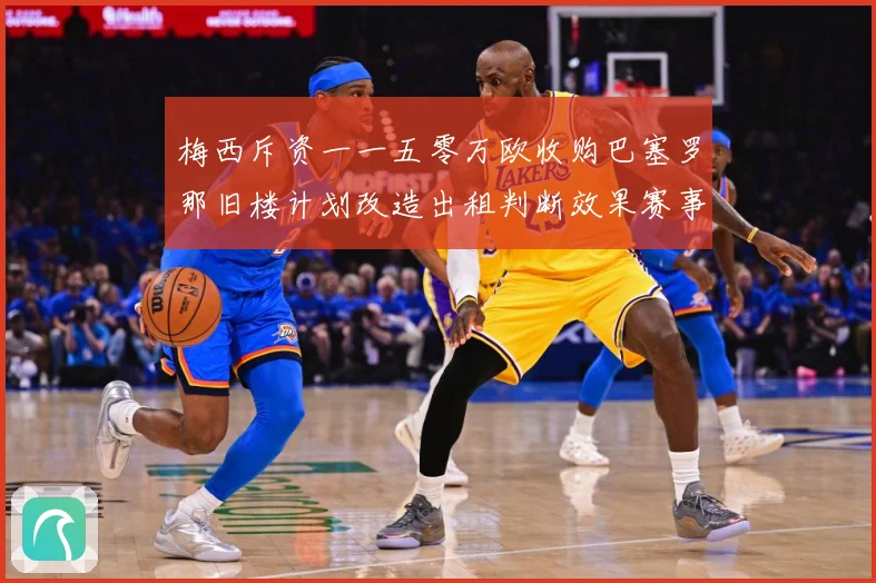 梅西斥资一一五零万欧收购巴塞罗那旧楼计划改造出租判断效果赛事前瞻-深度解析