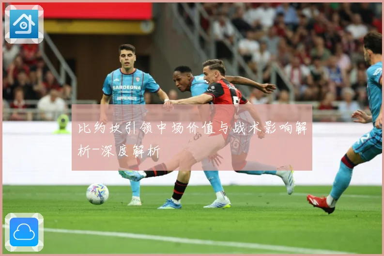 比约坎引领中场价值与战术影响解析-深度解析