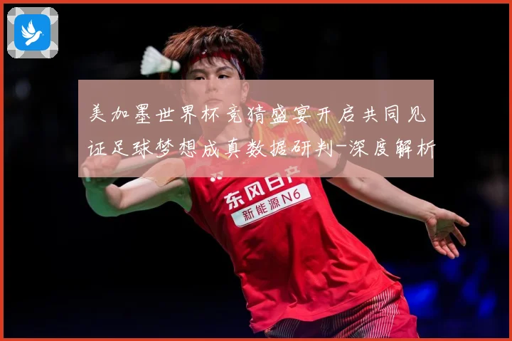 美加墨世界杯竞猜盛宴开启共同见证足球梦想成真数据研判-深度解析