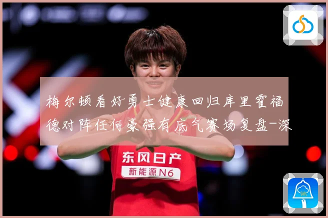 梅尔顿看好勇士健康回归库里霍福德对阵任何豪强有底气赛场复盘-深度解析