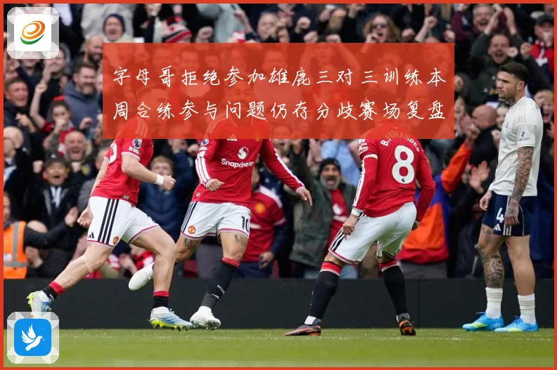 字母哥拒绝参加雄鹿三对三训练本周合练参与问题仍存分歧赛场复盘-深度解析