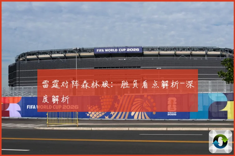雷霆对阵森林狼：胜负看点解析-深度解析