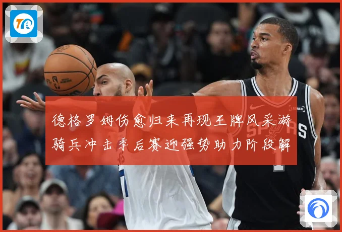 德格罗姆伤愈归来再现王牌风采游骑兵冲击季后赛迎强势助力阶段解析-深度解析