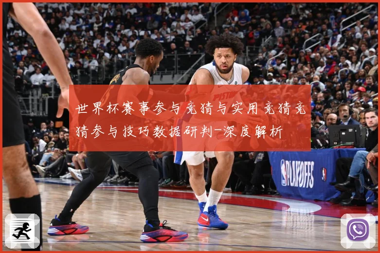 世界杯赛事参与竞猜与实用竞猜竞猜参与技巧数据研判-深度解析