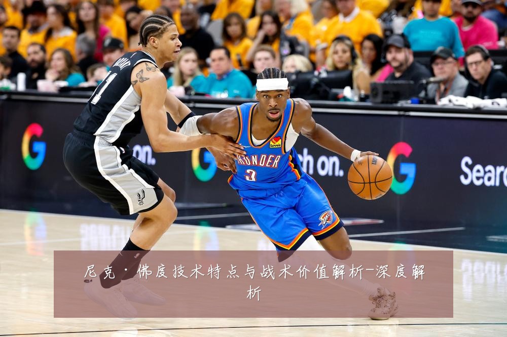 尼克·佛度技术特点与战术价值解析-深度解析