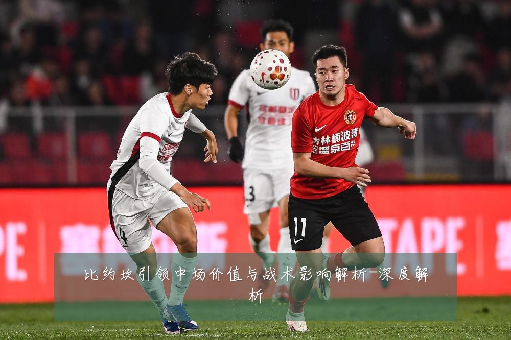 比约坎引领中场价值与战术影响解析-深度解析