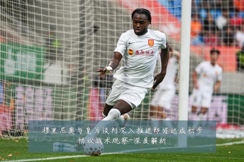 穆里尼奥与皇马谈判深入推进即将达成初步协议战术观察-深度解析