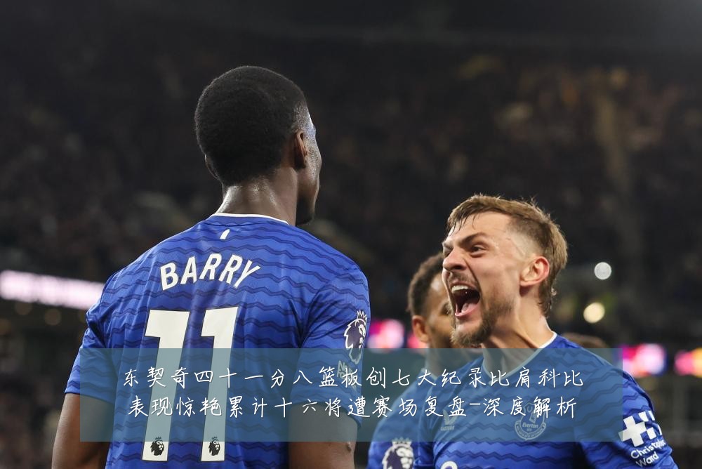 东契奇四十一分八篮板创七大纪录比肩科比表现惊艳累计十六将遭赛场复盘-深度解析