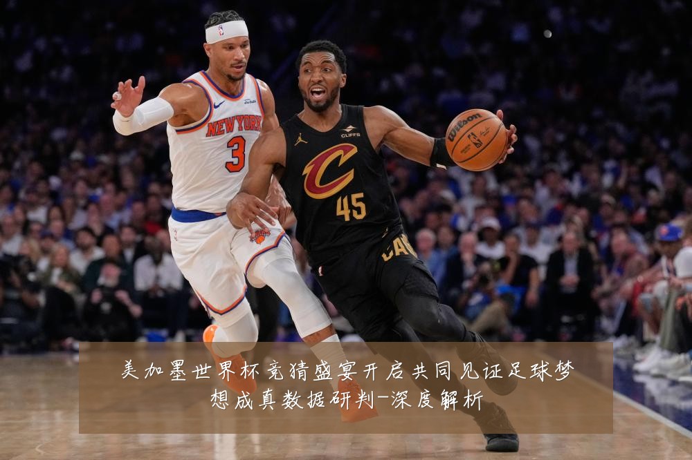 美加墨世界杯竞猜盛宴开启共同见证足球梦想成真数据研判-深度解析
